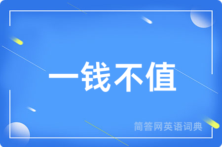 一钱不值用英语怎么说,一钱不值的英语翻译 一钱不值