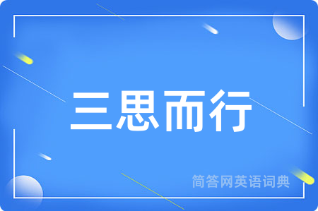 三思而行用英语怎么说,三思而行的英语翻译 三思而行