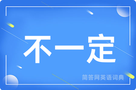 不一定用英语怎么说,不一定的英语翻译 不一定