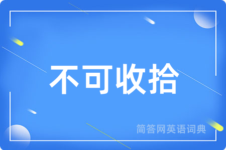 不可收拾用英语怎么说,不可收拾的英语翻译 不可收拾