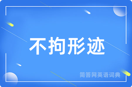 不拘形迹用英语怎么说,不拘形迹的英语翻译 不拘形迹