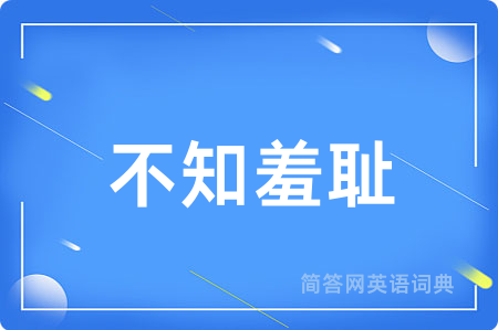 不知羞耻用英语怎么说,不知羞耻的英语翻译 不知羞耻
