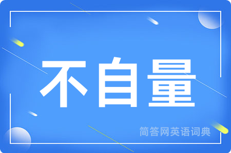 不自量用英语怎么说,不自量的英语翻译 不自量
