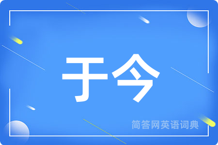 于今用英语怎么说,于今的英语翻译 于今