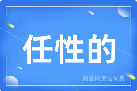 任性的用英语怎么说,任性的的英语翻译 任性的