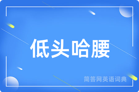 低头哈腰用英语怎么说,低头哈腰的英语翻译 低头哈腰