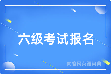 六级考试报名用英语怎么说,六级考试报名的英语翻译 六级考试报名