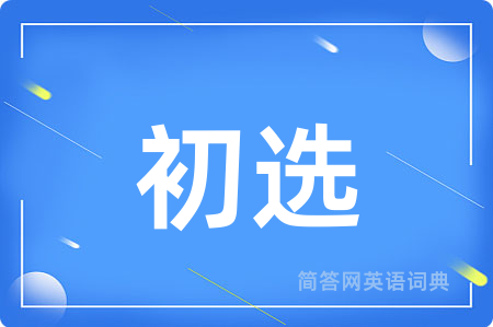 初选用英语怎么说,初选的英语翻译 初选
