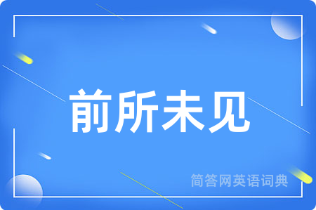 前所未见用英语怎么说,前所未见的英语翻译 前所未见