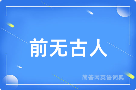 前无古人用英语怎么说,前无古人的英语翻译 前无古人
