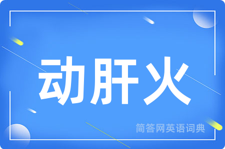 动肝火用英语怎么说,动肝火的英语翻译 动肝火
