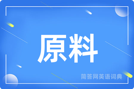 原料用英语怎么说,原料的英语翻译 原料
