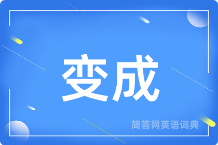 变成用英语怎么说,变成的英语翻译 变成