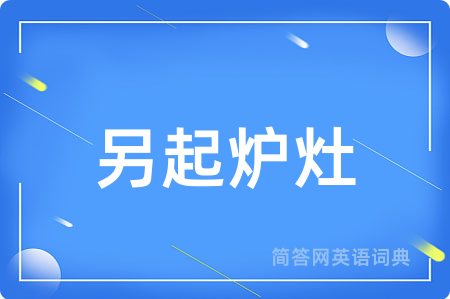 另起炉灶用英语怎么说,另起炉灶的英语翻译 另起炉灶