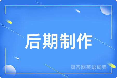 后期制作用英语怎么说,后期制作的英语翻译 后期制作