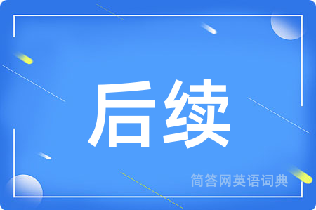 后续用英语怎么说,后续的英语翻译 后续