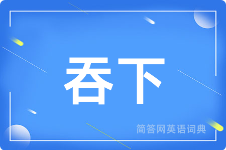 吞下用英语怎么说,吞下的英语翻译 吞下
