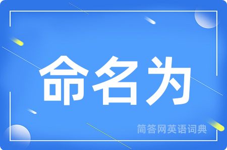 命名为用英语怎么说,命名为的英语翻译 命名为
