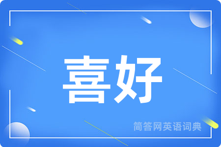 喜好用英语怎么说,喜好的英语翻译 喜好