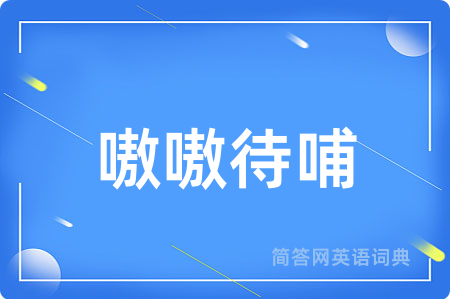 嗷嗷待哺用英语怎么说,嗷嗷待哺的英语翻译 嗷嗷待哺