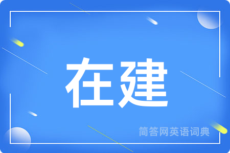 在建用英语怎么说,在建的英语翻译 在建