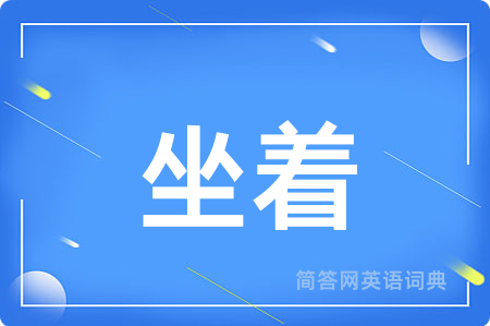 坐着用英语怎么说,坐着的英语翻译 坐着
