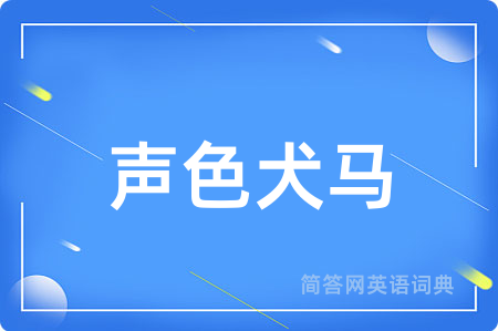 声色犬马用英语怎么说,声色犬马的英语翻译 声色犬马