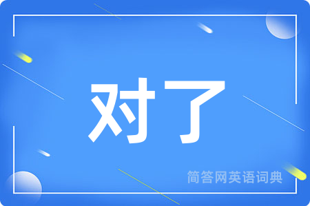 对了用英语怎么说,对了的英语翻译 对了
