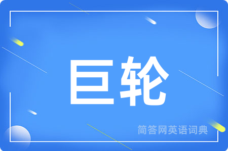 巨轮用英语怎么说,巨轮的英语翻译 巨轮