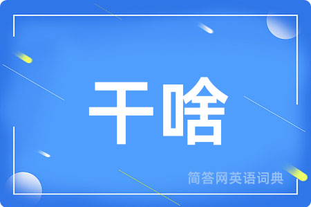 干啥用英语怎么说,干啥的英语翻译 干啥