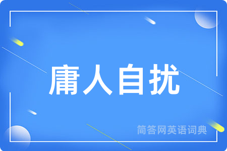 庸人自扰用英语怎么说,庸人自扰的英语翻译 庸人自扰