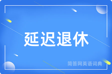 延迟退休用英语怎么说,延迟退休的英语翻译 延迟退休