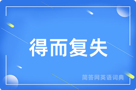得而复失用英语怎么说,得而复失的英语翻译 得而复失