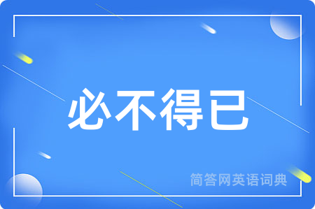 必不得已用英语怎么说,必不得已的英语翻译 必不得已