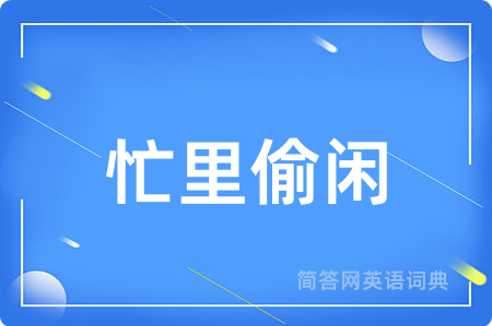 忙里偷闲用英语怎么说,忙里偷闲的英语翻译 忙里偷闲
