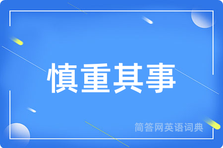 慎重其事用英语怎么说,慎重其事的英语翻译 慎重其事