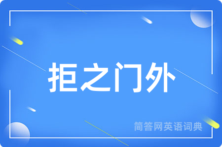 拒之门外用英语怎么说,拒之门外的英语翻译 拒之门外