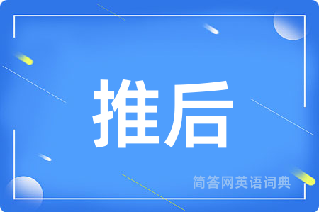 推后用英语怎么说,推后的英语翻译 推后
