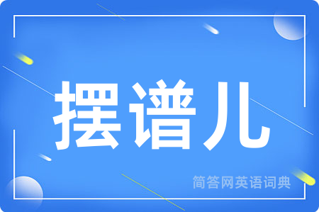 摆谱儿用英语怎么说,摆谱儿的英语翻译 摆谱儿