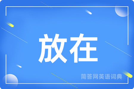 放在用英语怎么说,放在的英语翻译 放在