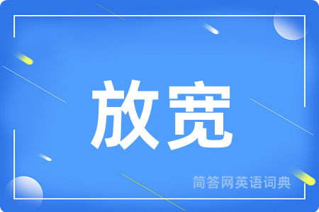 放宽用英语怎么说,放宽的英语翻译 放宽