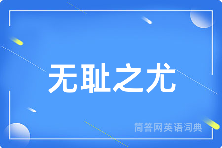 无耻之尤用英语怎么说,无耻之尤的英语翻译 无耻之尤