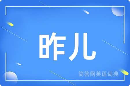 昨儿用英语怎么说,昨儿的英语翻译 昨儿