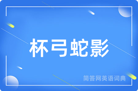 杯弓蛇影用英语怎么说,杯弓蛇影的英语翻译 杯弓蛇影