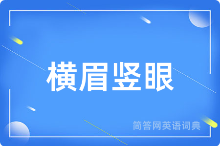 横眉竖眼用英语怎么说,横眉竖眼的英语翻译 横眉竖眼
