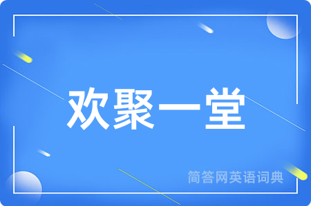 欢聚一堂用英语怎么说,欢聚一堂的英语翻译 欢聚一堂