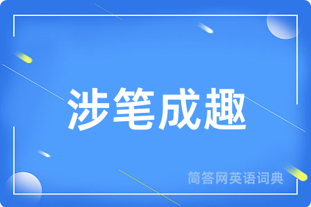 涉笔成趣用英语怎么说,涉笔成趣的英语翻译 涉笔成趣