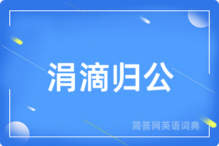 涓滴归公用英语怎么说,涓滴归公的英语翻译 涓滴归公