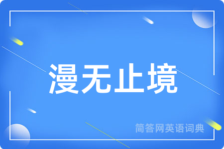漫无止境用英语怎么说,漫无止境的英语翻译 漫无止境