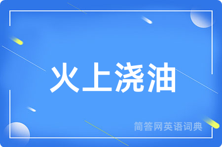 火上浇油用英语怎么说,火上浇油的英语翻译 火上浇油